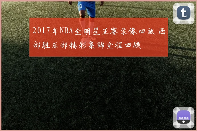 2017年NBA全明星正赛录像回放 西部胜东部精彩集锦全程回顾