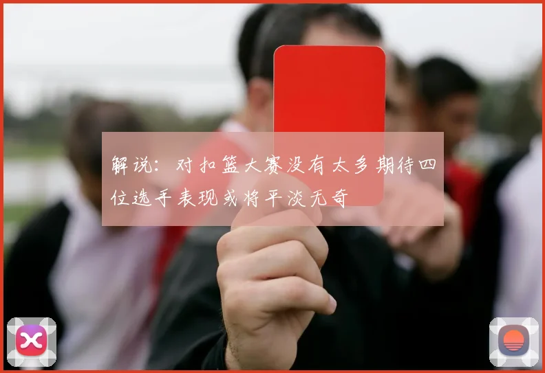 解说：对扣篮大赛没有太多期待四位选手表现或将平淡无奇