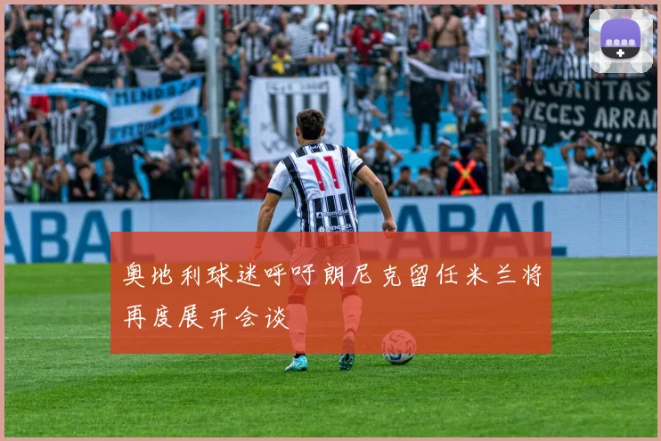 奥地利球迷呼吁朗尼克留任米兰将再度展开会谈